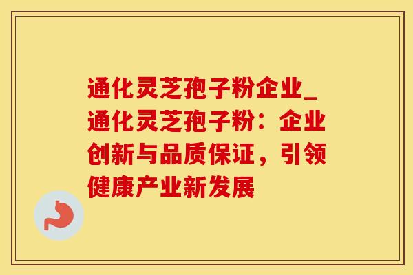 通化灵芝孢子粉企业_通化灵芝孢子粉：企业创新与品质保证，引领健康产业新发展