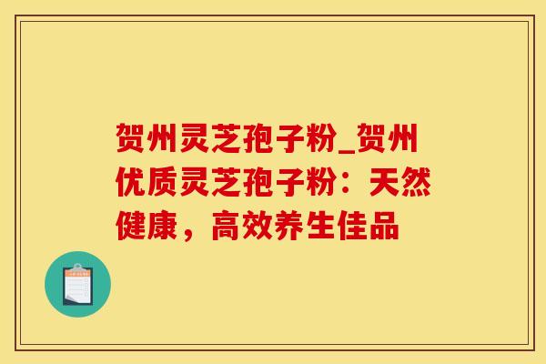 贺州灵芝孢子粉_贺州优质灵芝孢子粉：天然健康，高效养生佳品