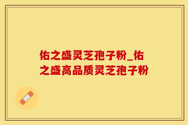 佑之盛灵芝孢子粉_佑之盛高品质灵芝孢子粉