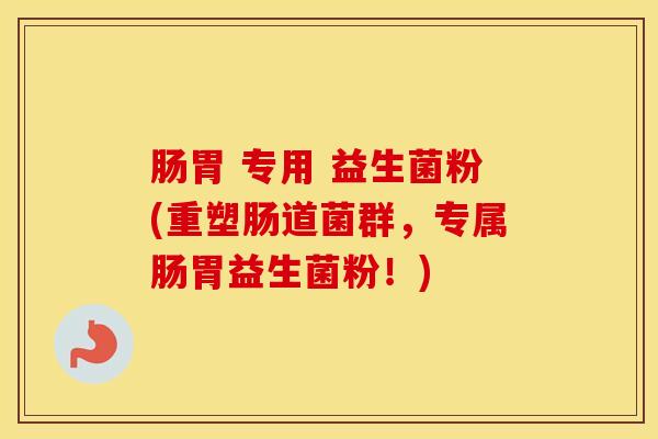 肠胃 专用 益生菌粉(重塑肠道菌群，专属肠胃益生菌粉！)