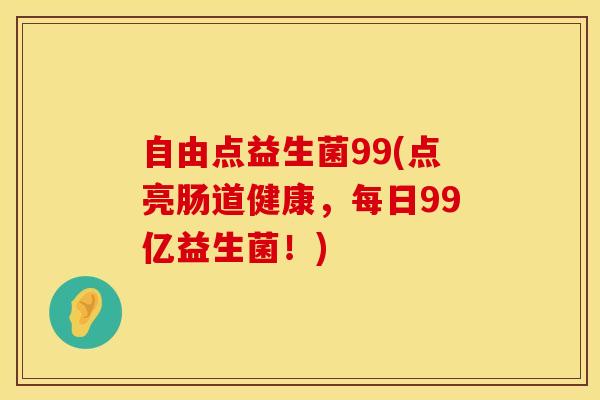自由点益生菌99(点亮肠道健康，每日99亿益生菌！)
