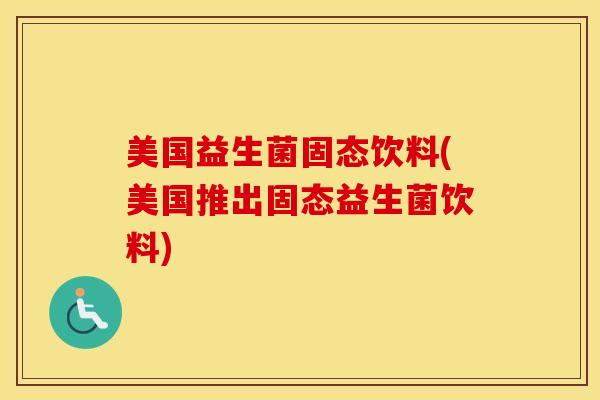美国益生菌固态饮料(美国推出固态益生菌饮料)