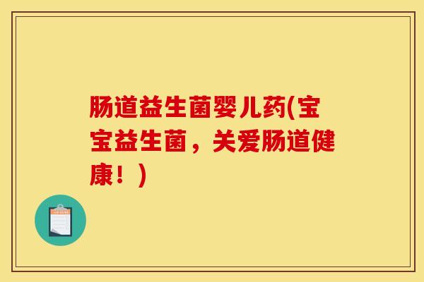 肠道益生菌婴儿药(宝宝益生菌，关爱肠道健康！)