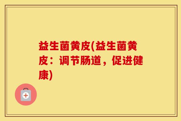益生菌黄皮(益生菌黄皮：调节肠道，促进健康)