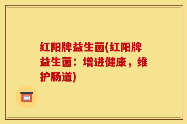 红阳牌益生菌(红阳牌益生菌：增进健康，维护肠道)