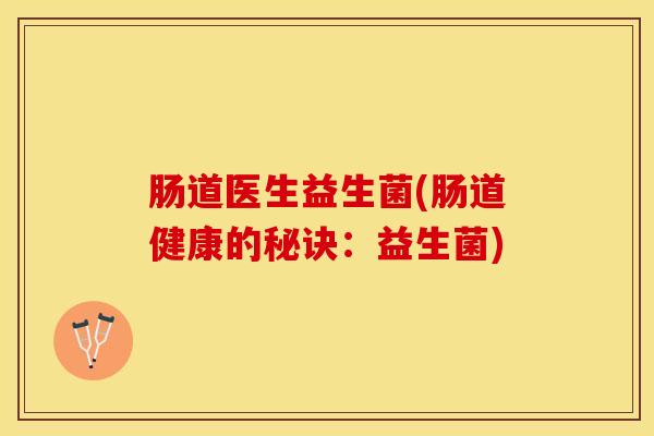 肠道医生益生菌(肠道健康的秘诀：益生菌)