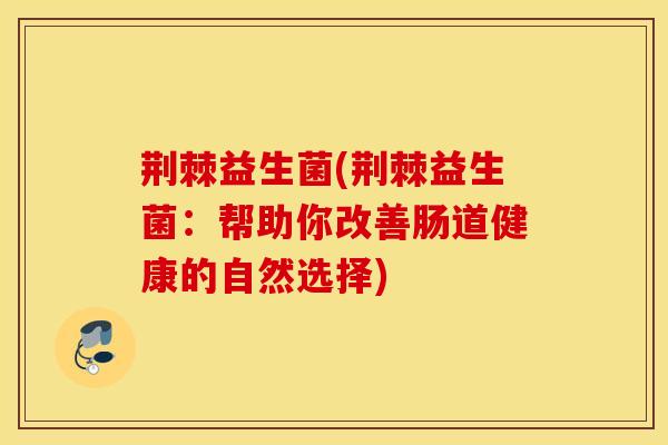 荆棘益生菌(荆棘益生菌：帮助你改善肠道健康的自然选择)