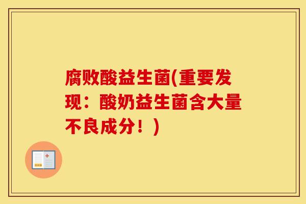 腐败酸益生菌(重要发现：酸奶益生菌含大量不良成分！)