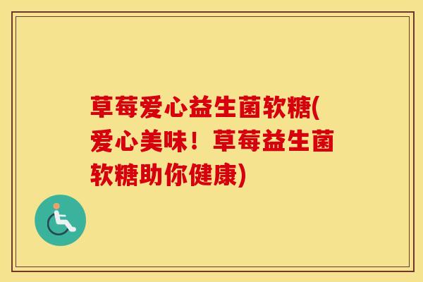 草莓爱心益生菌软糖(爱心美味!草莓益生菌软糖助你健康) 草莓爱心益生菌软糖(爱心美味!草莓益生菌软糖助你健康)