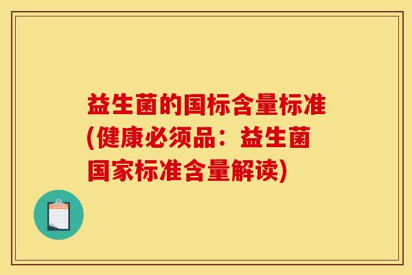 益生菌的国标含量标准(健康必须品:益生菌国家标准含量解读) 益生菌的国标含量标准(健康必须品:益生菌国家标准含量解读)
