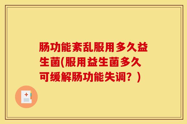 肠功能紊乱服用多久益生菌(服用益生菌多久可缓解肠功能失调？)