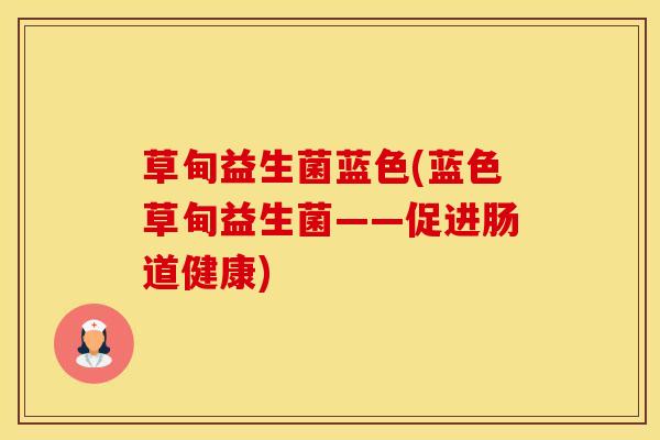草甸益生菌蓝色(蓝色草甸益生菌——促进肠道健康)
