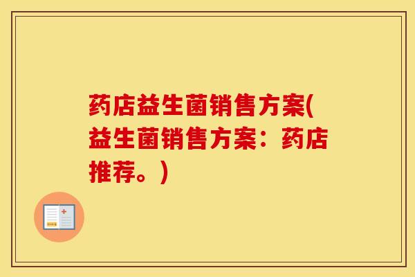 药店益生菌销售方案(益生菌销售方案：药店推荐。)