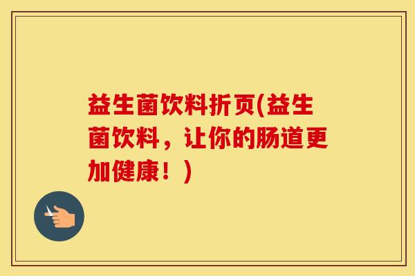 益生菌饮料折页(益生菌饮料，让你的肠道更加健康！)