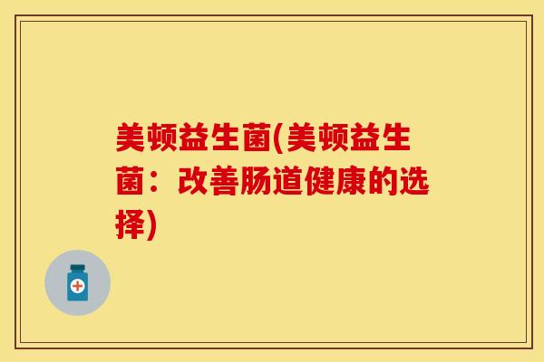 美顿益生菌(美顿益生菌：改善肠道健康的选择)