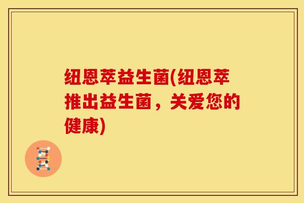 纽恩萃益生菌(纽恩萃推出益生菌，关爱您的健康)