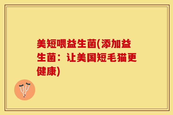 美短喂益生菌(添加益生菌：让美国短毛猫更健康)
