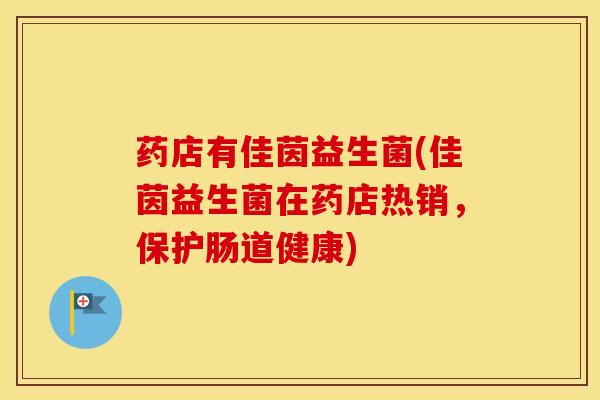 药店有佳茵益生菌(佳茵益生菌在药店热销，保护肠道健康)