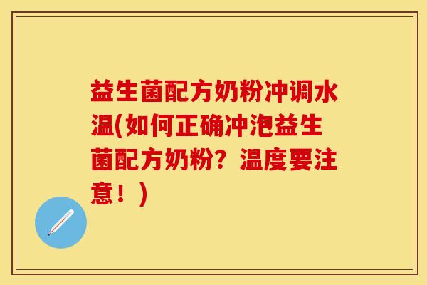 益生菌配方奶粉冲调水温(如何正确冲泡益生菌配方奶粉？温度要注意！)