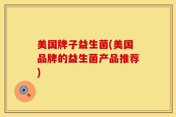 美国牌子益生菌(美国品牌的益生菌产品推荐)