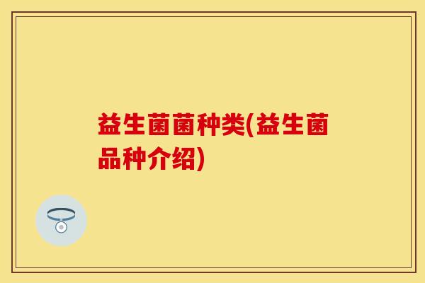 益生菌菌种类(益生菌品种介绍)