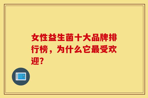 女性益生菌十大品牌排行榜，为什么它最受欢迎？