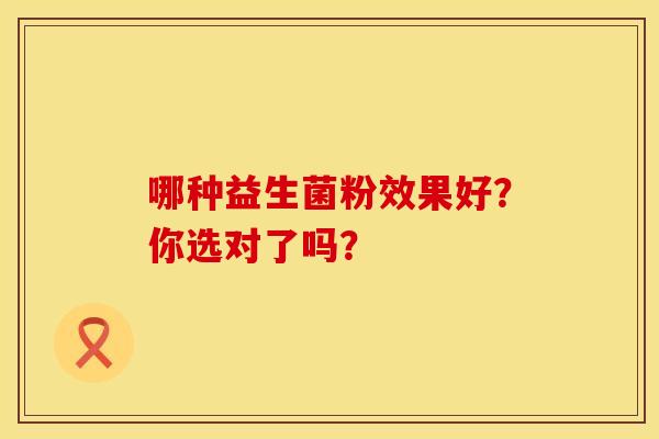 哪种益生菌粉效果好？你选对了吗？