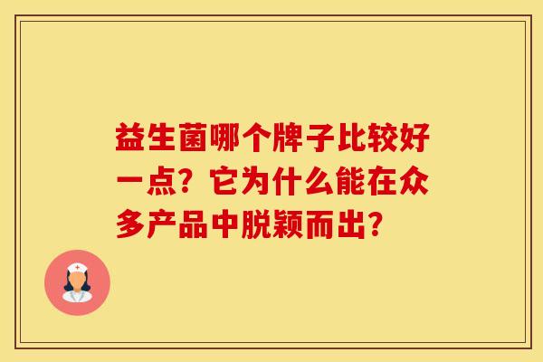 益生菌哪个牌子比较好一点？它为什么能在众多产品中脱颖而出？