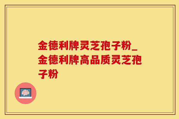 金德利牌灵芝孢子粉_金德利牌高品质灵芝孢子粉