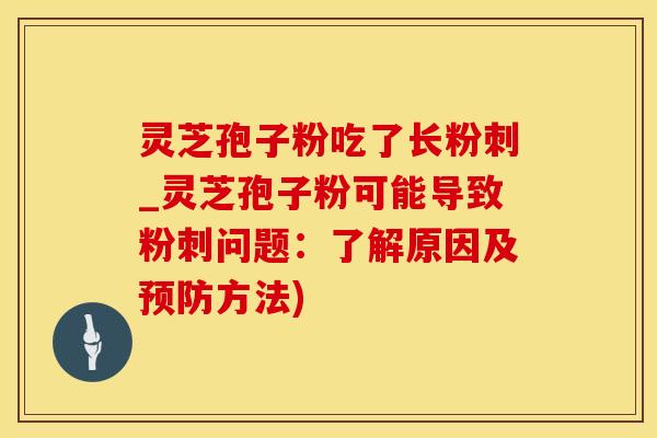 灵芝孢子粉吃了长粉刺_灵芝孢子粉可能导致粉刺问题：了解原因及预防方法)