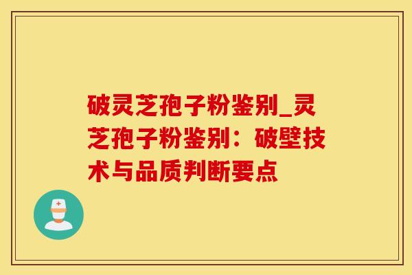 破灵芝孢子粉鉴别_灵芝孢子粉鉴别：破壁技术与品质判断要点