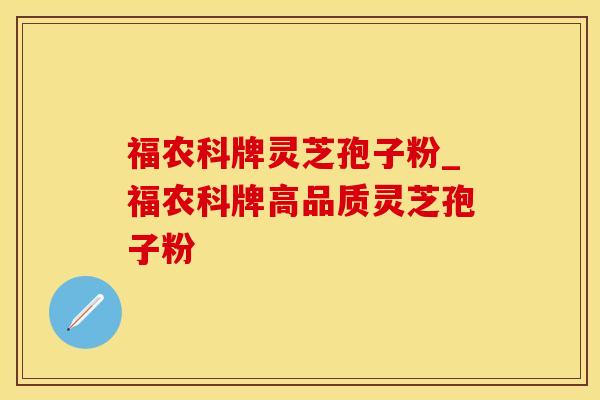 福农科牌灵芝孢子粉_福农科牌高品质灵芝孢子粉