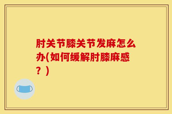 肘关节膝关节发麻怎么办(如何缓解肘膝麻感？)