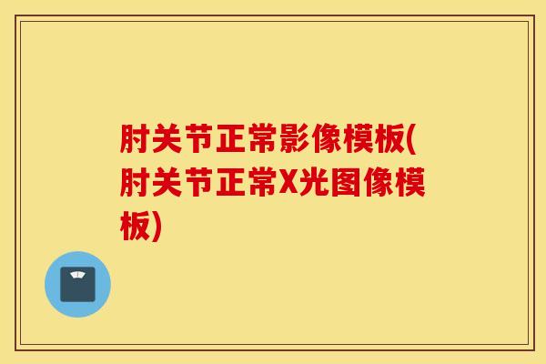 肘关节正常影像模板(肘关节正常X光图像模板)