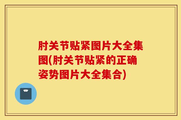 肘关节贴紧图片大全集图(肘关节贴紧的正确姿势图片大全集合)