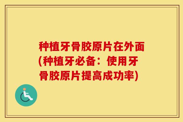 种植牙骨胶原片在外面(种植牙必备：使用牙骨胶原片提高成功率)