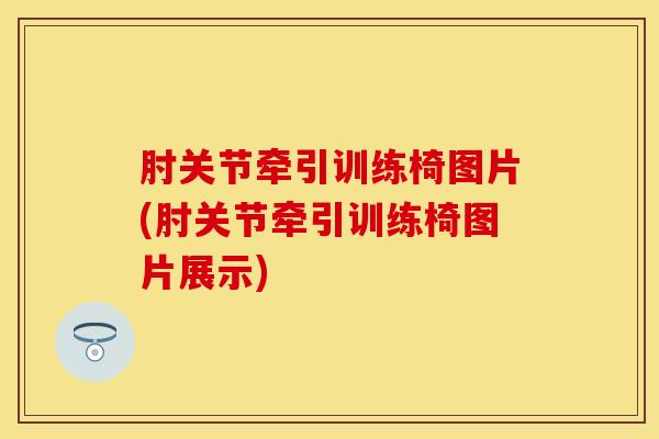 肘关节牵引训练椅图片(肘关节牵引训练椅图片展示)