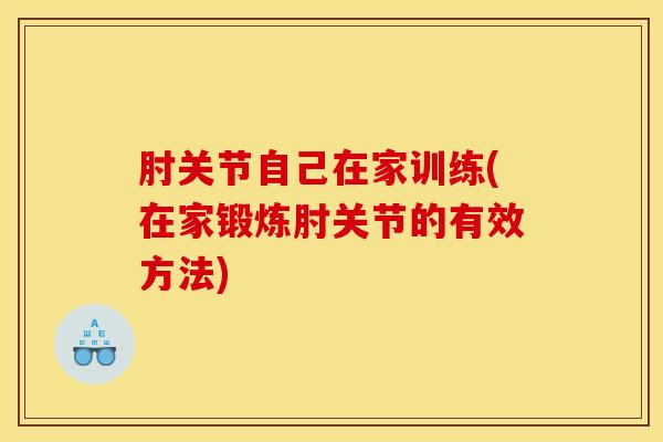 肘关节自己在家训练(在家锻炼肘关节的有效方法)