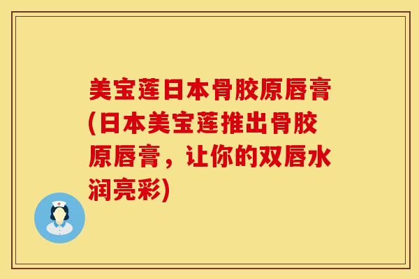 美宝莲日本骨胶原唇膏(日本美宝莲推出骨胶原唇膏，让你的双唇水润亮彩)