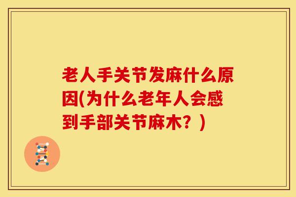 老人手关节发麻什么原因(为什么老年人会感到手部关节麻木？)
