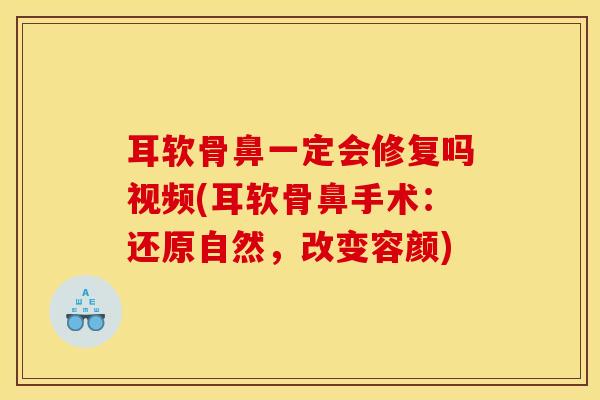 耳软骨鼻一定会修复吗视频(耳软骨鼻手术：还原自然，改变容颜)