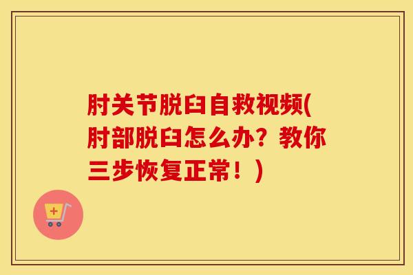 肘关节脱臼自救视频(肘部脱臼怎么办？教你三步恢复正常！)