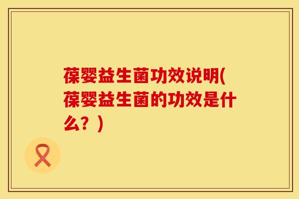 葆婴益生菌功效说明(葆婴益生菌的功效是什么？)