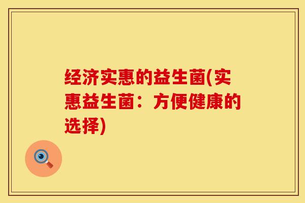 经济实惠的益生菌(实惠益生菌:方便健康的选择) 经济实惠的益生菌(实惠益生菌:方便健康的选择)