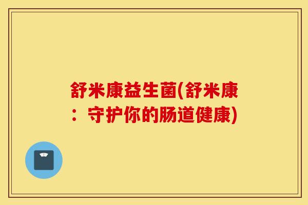 舒米康益生菌(舒米康：守护你的肠道健康)