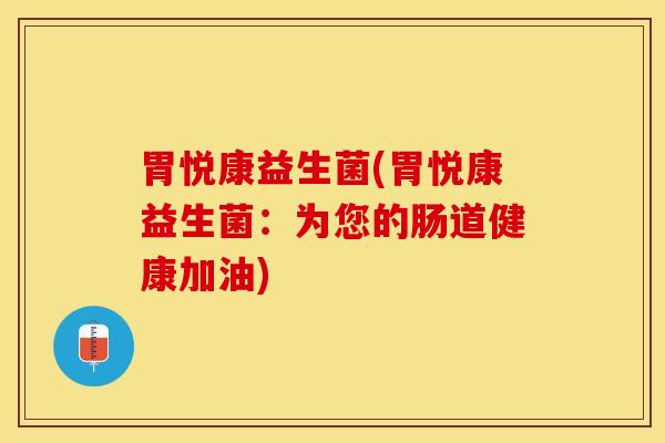 胃悦康益生菌(胃悦康益生菌：为您的肠道健康加油)