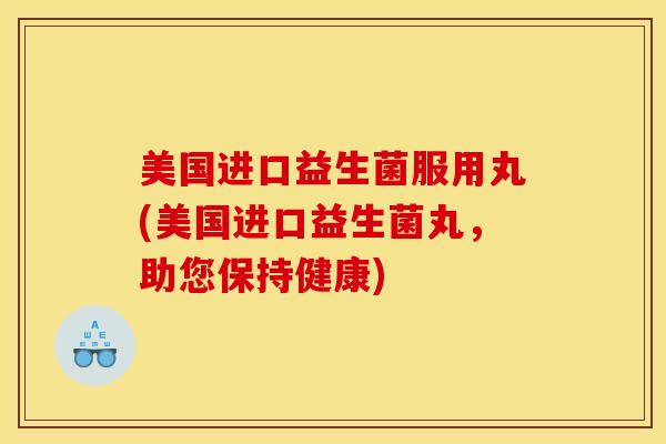 美国进口益生菌服用丸(美国进口益生菌丸，助您保持健康)