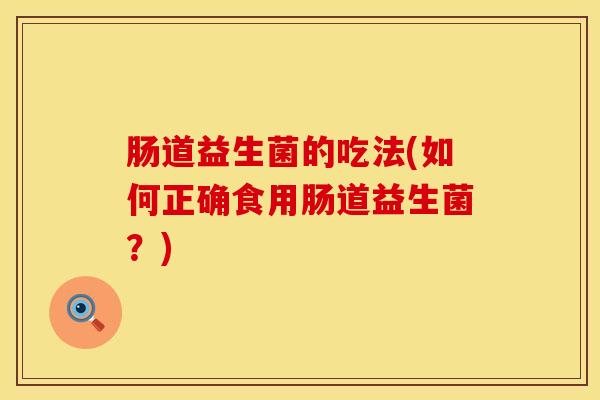肠道益生菌的吃法(如何正确食用肠道益生菌？)