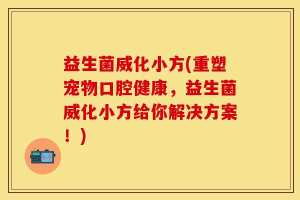 益生菌威化小方(重塑宠物口腔健康，益生菌威化小方给你解决方案！)