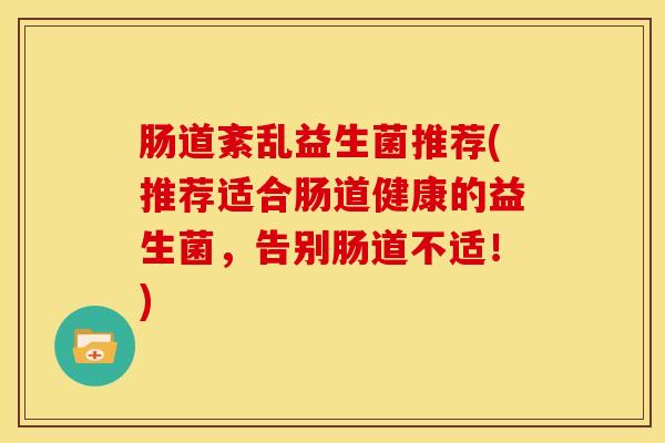 肠道紊乱益生菌推荐(推荐适合肠道健康的益生菌，告别肠道不适！)
